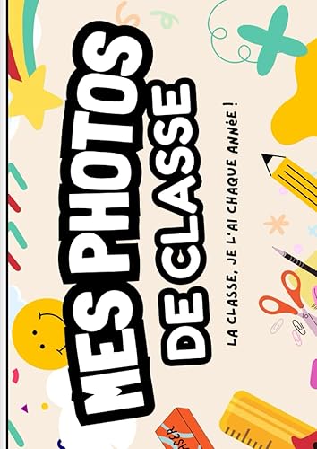 La classe, je l'ai chaque année: Mes Photos De Classe | Album Photos De Classe à compléter de la maternelle jusqu'au lycée