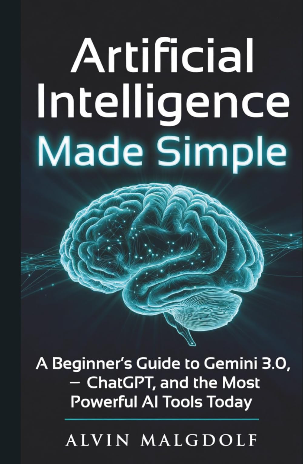 Artificial Intelligence Made Simple: A Beginner’s Guide to Gemini 3.0, ChatGPT, and the Most Powerful AI Tools Today