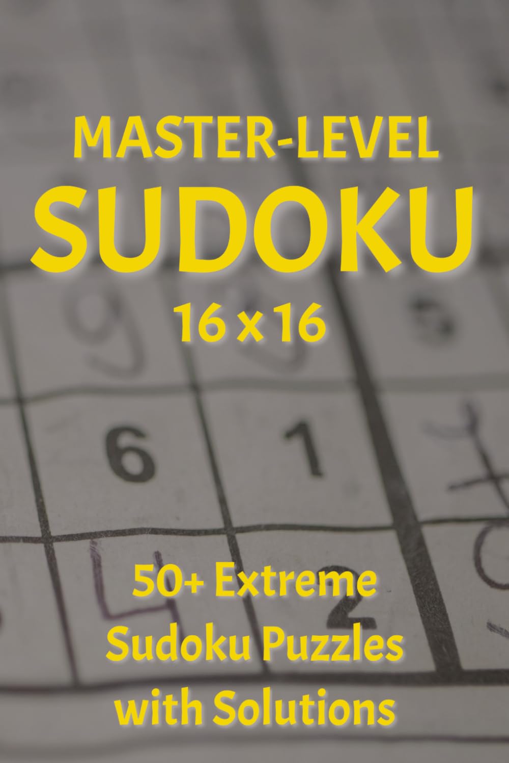 Master-Level Sudoku 16x16, 50+ Extreme Sudoku Puzzles with Solutions: 16x16, 50+ Extreme Sudoku Puzzles with Solutions