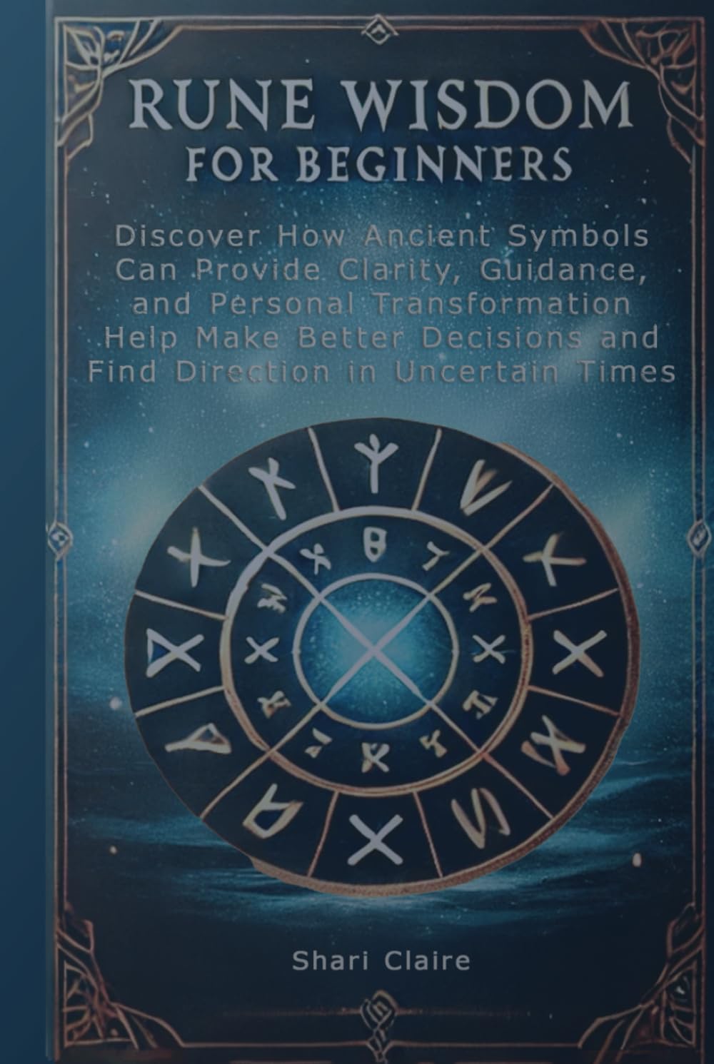 Rune Wisdom for Beginners: Discover How Ancient Symbols Can Provide Clarity, Guidance, and Personal Transformation Help Make Better Decisions and Find Direction in Uncertain Times