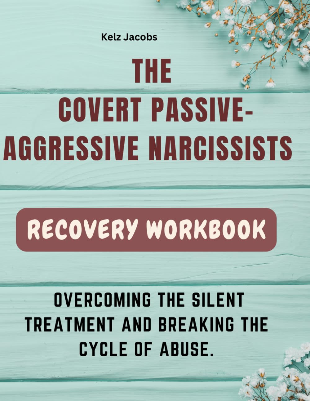 THE COVERT PASSIVE-AGGRESSIVE NARCISSISTS: OVERCOMING THE SILENT TREATMENT AND BREAKING THE CYCLE OF ABUSE.