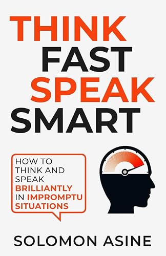 Think Fast Speak Smart: How to think and speak brilliantly in impromptu situations