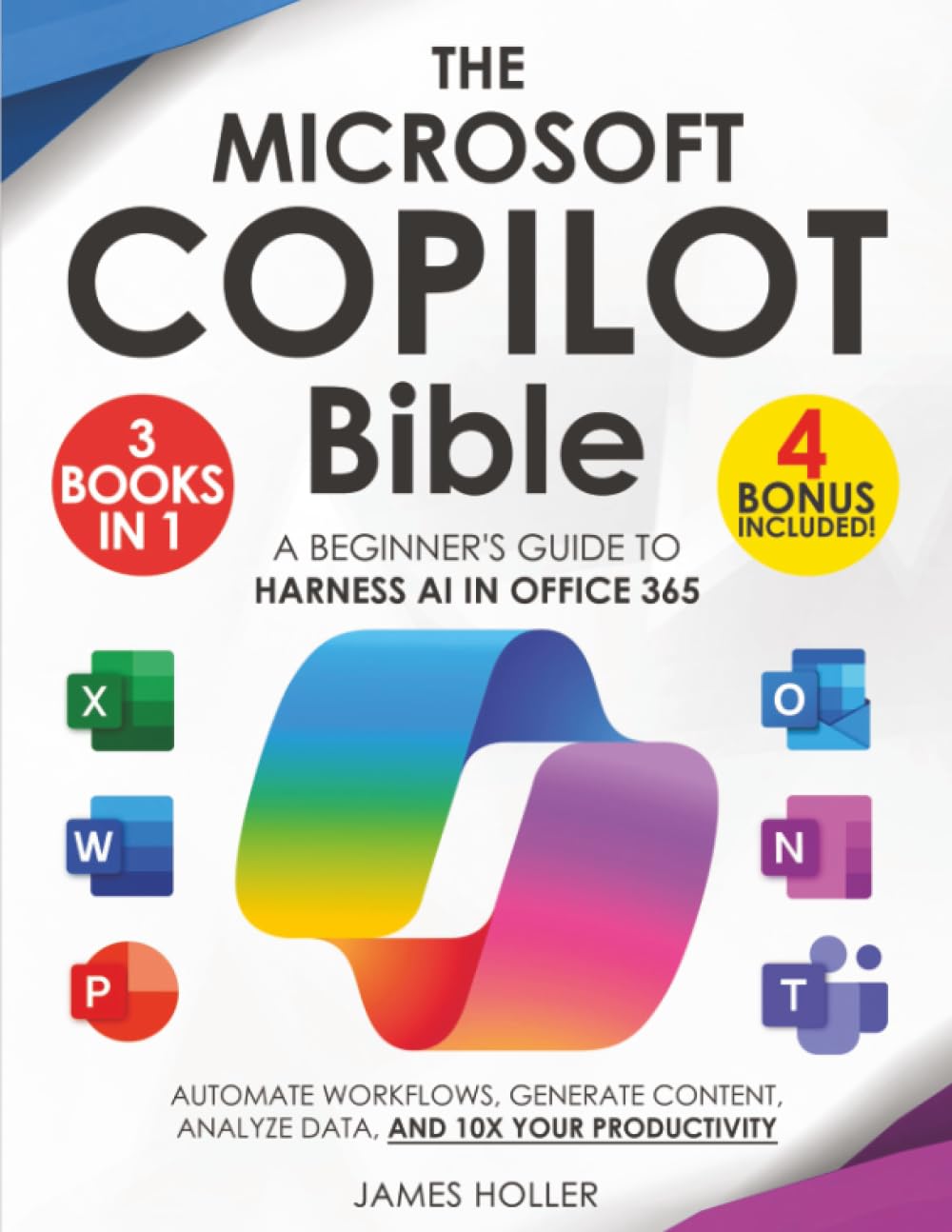 The Microsoft Copilot Bible: [3 in 1] A Beginner's Guide to Harness AI in Office 365 to Automate Workflows, Generate Content, Analyze Data, and 10x Your Productivity