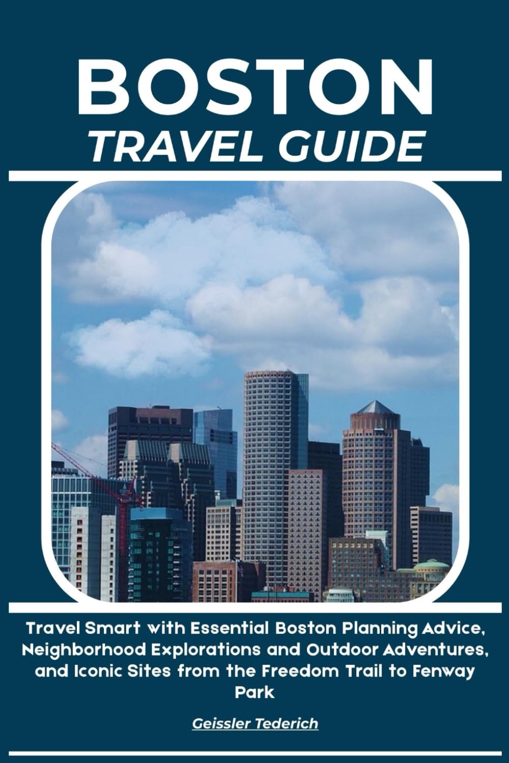 BOSTON TRAVEL GUIDE: Travel Smart with Essential Boston Planning Advice, Neighborhood Explorations and Outdoor Adventures, and Iconic Sites from the Freedom Trail to Fenway Park