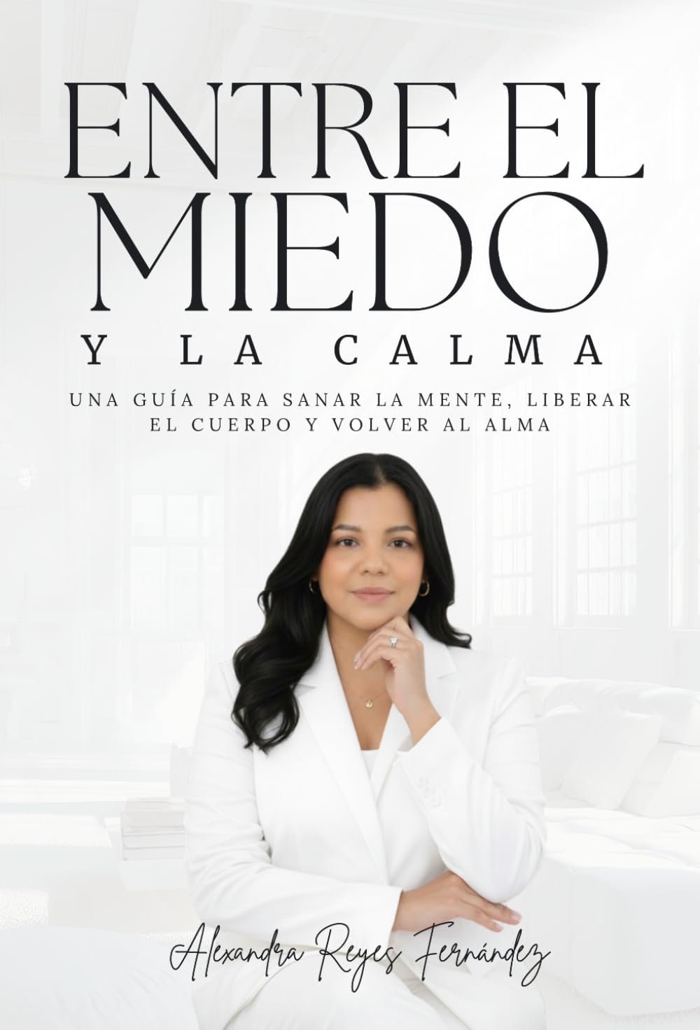 ENTRE EL MIEDO Y LA CALMA: Una guía para sanar la mente, liberar el cuerpo y volver al alma