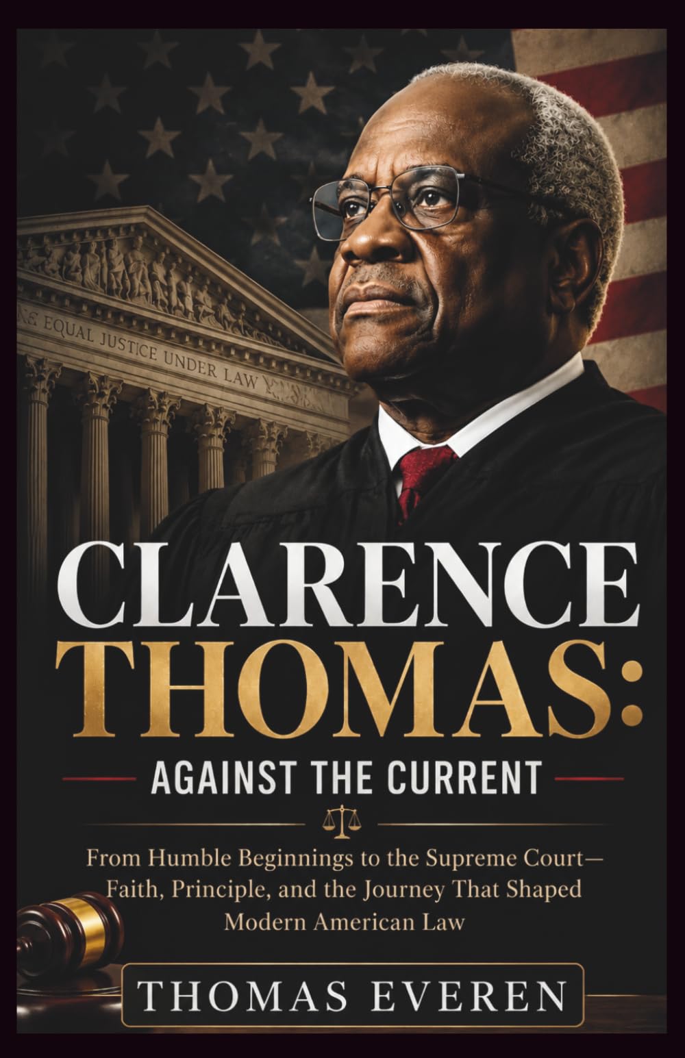 Clarence Thomas: Against the Current: From Humble Beginnings to the Supreme Court—Faith, Principle, and the Journey That Shaped Modern American Law