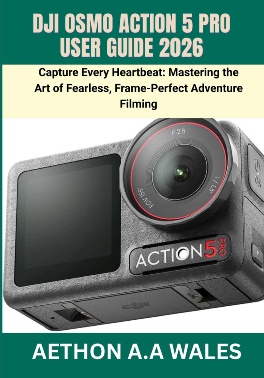 DJI OSMO ACTION 5 PRO USER GUIDE 2026: Capture Every Heartbeat: Mastering the Art of Fearless, Frame-Perfect Adventure Filming