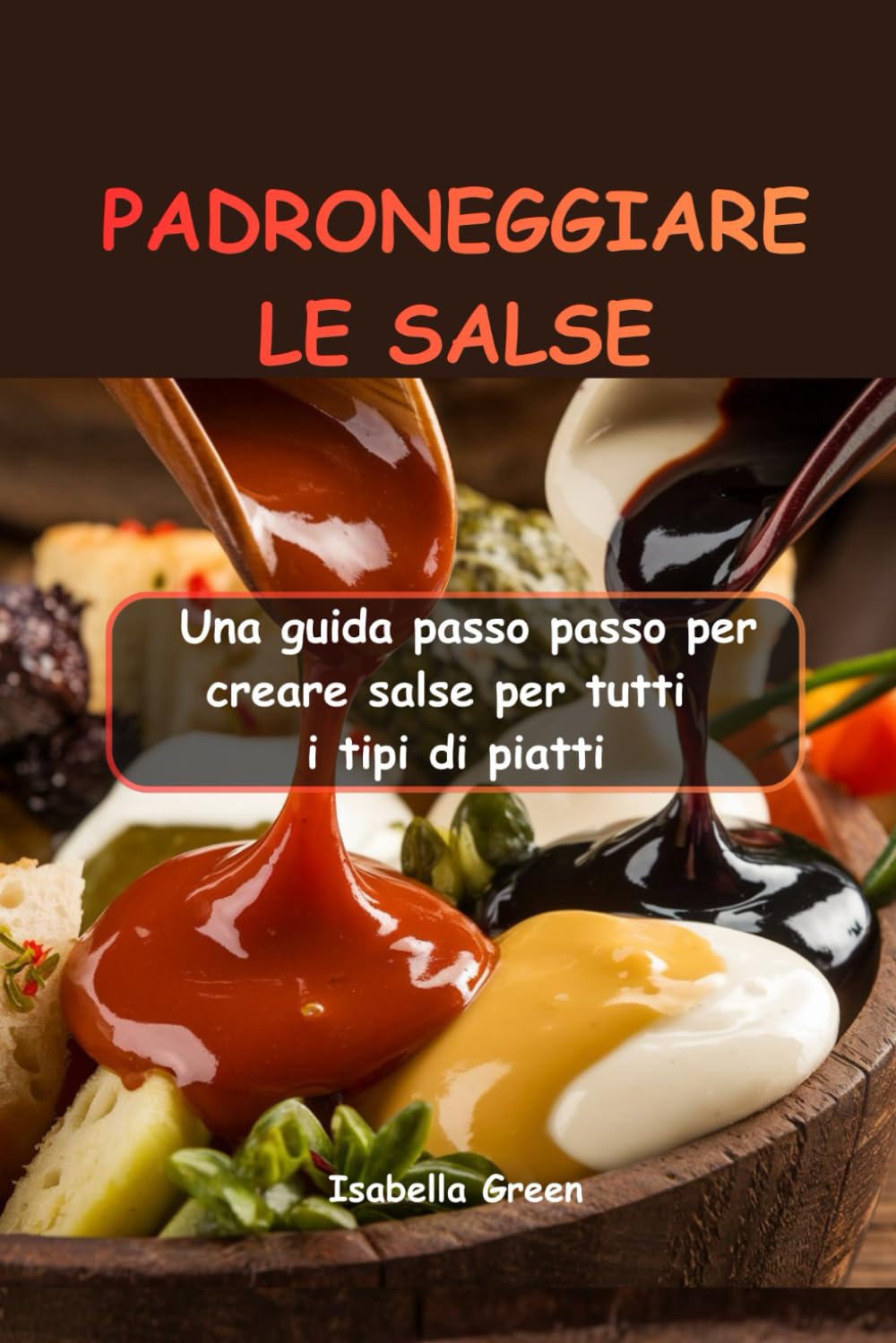 PADRONEGGIARE LE SALSE: Una guida passo passo per creare salse per tutti i tipi di piatti