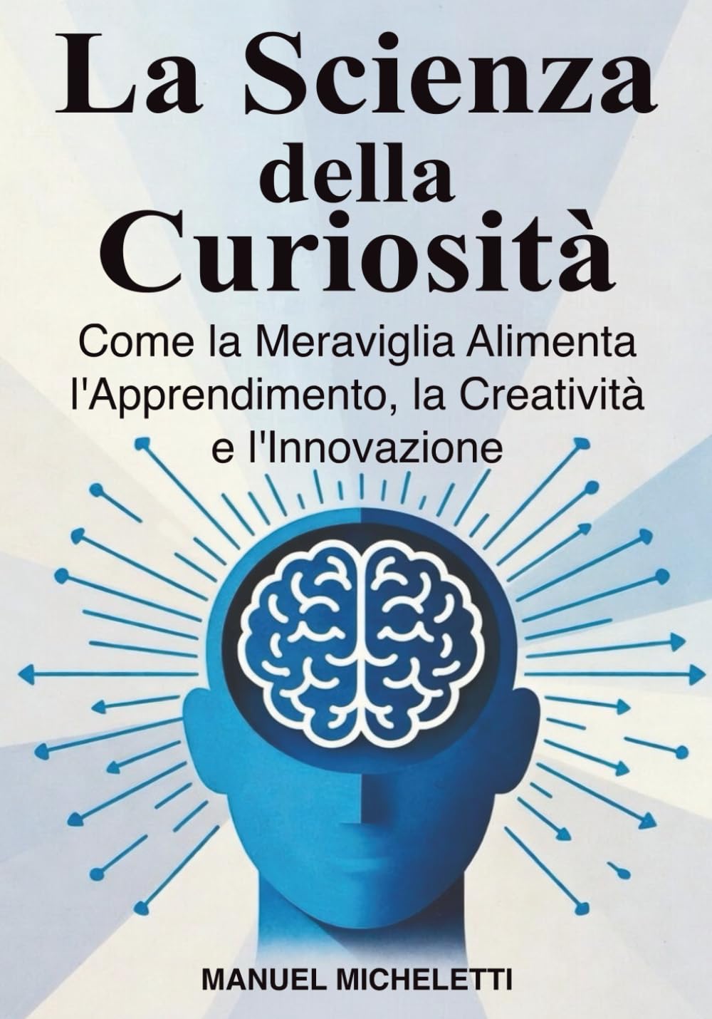La Scienza della Curiosità: Come la Meraviglia Alimenta l'Apprendimento, la Creatività e l'Innovazione