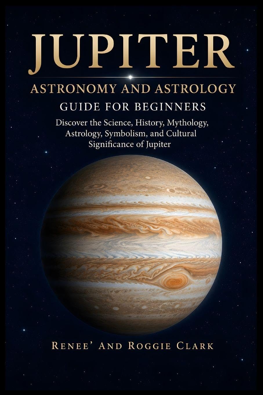 Jupiter Astronomy and Astrology Guide for Beginners: Discover the Science, History, Mythology, Astrology, Symbolism, and Cultural Significance of Jupiter