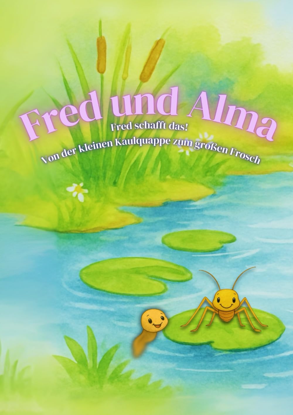 Fred und Alma: Fred schafft das! Von der kleinen Kaulquappe zum großen Frosch