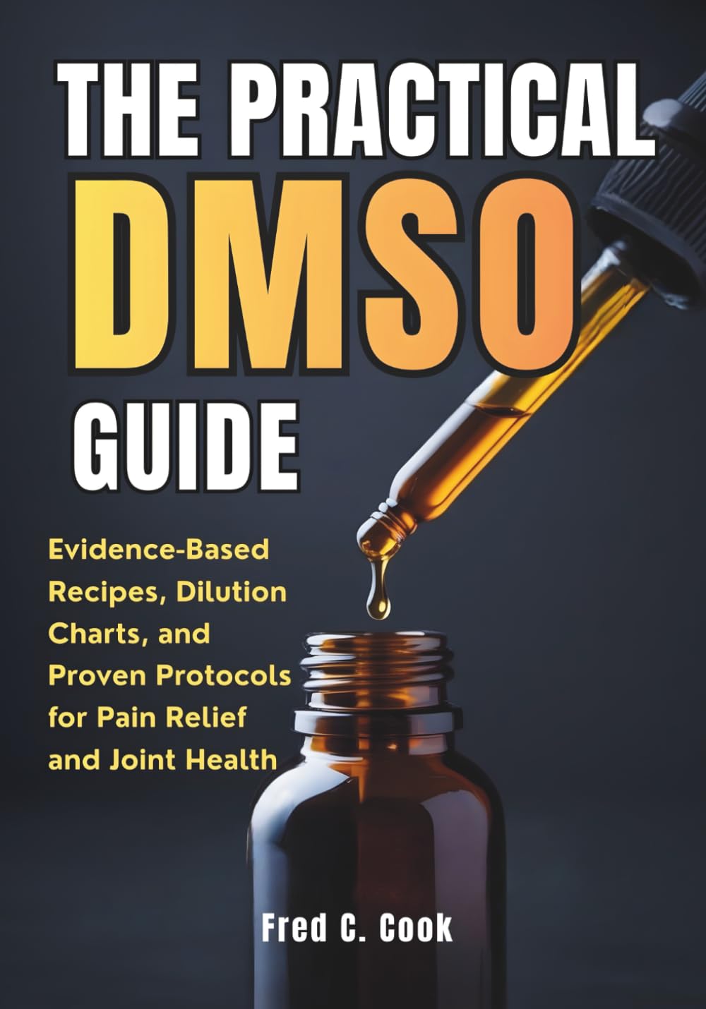 The Practical DMSO Guide: Evidence-Based Recipes, Dilution Charts, and Proven Protocols for Pain Relief and Joint Health (DMSO Mastery Series)