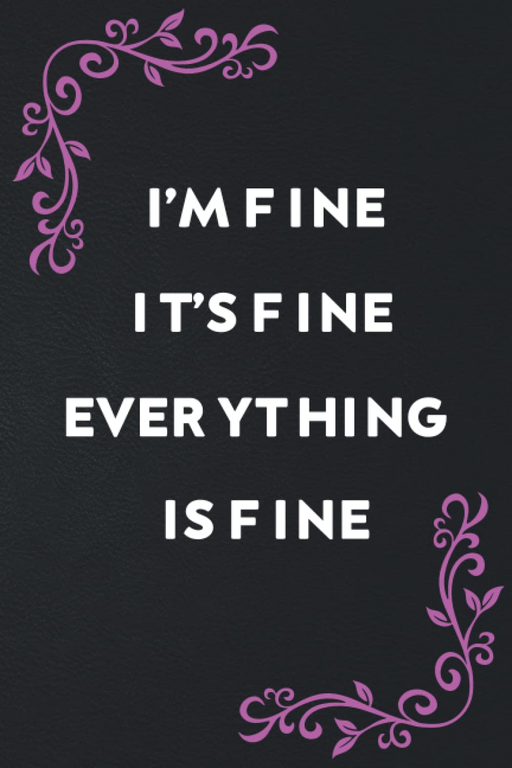 I'm Fine It's Fine Everything Is Fine: Funny Gag Gifts notebook for Men, women, Coworkers, 6x9 120 Pages, journal Notebook for Friends and Family and office gifts
