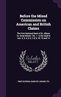 Before the Mixed Commission on American and British Claims: The First National Bank of St. Albans vs. Great Britain: No. 1: to be Used in nos. 2, 3, 4, 5, 6, 7, 8, 9, 10, 13 and 14