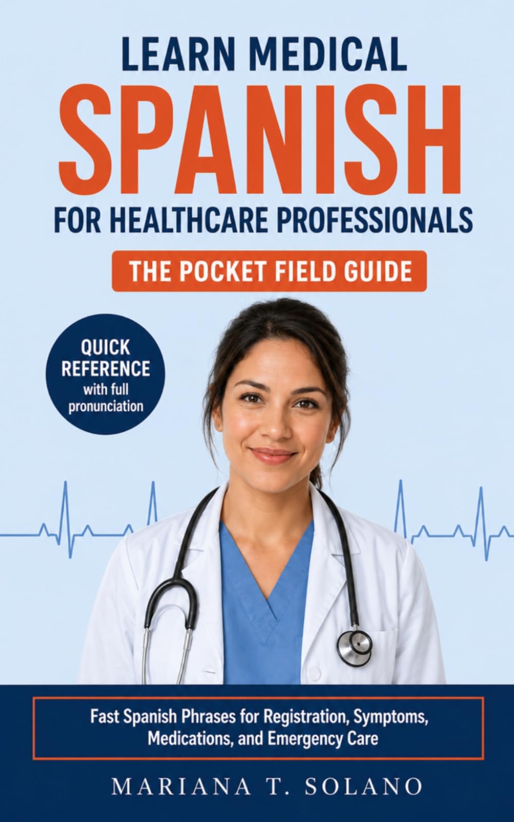 Learn Medical Spanish for Healthcare Professionals, The Pocket Field Guide: Fast Spanish Phrases for Registration, Symptoms, Medications, and Emergency Care