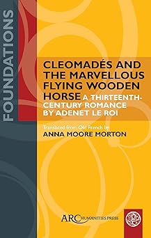 Cleomadés and the Marvellous Flying Wooden Horse: A Thirteenth-Century Romance by Adenet le Roi (Foundations)-Wow! eBook