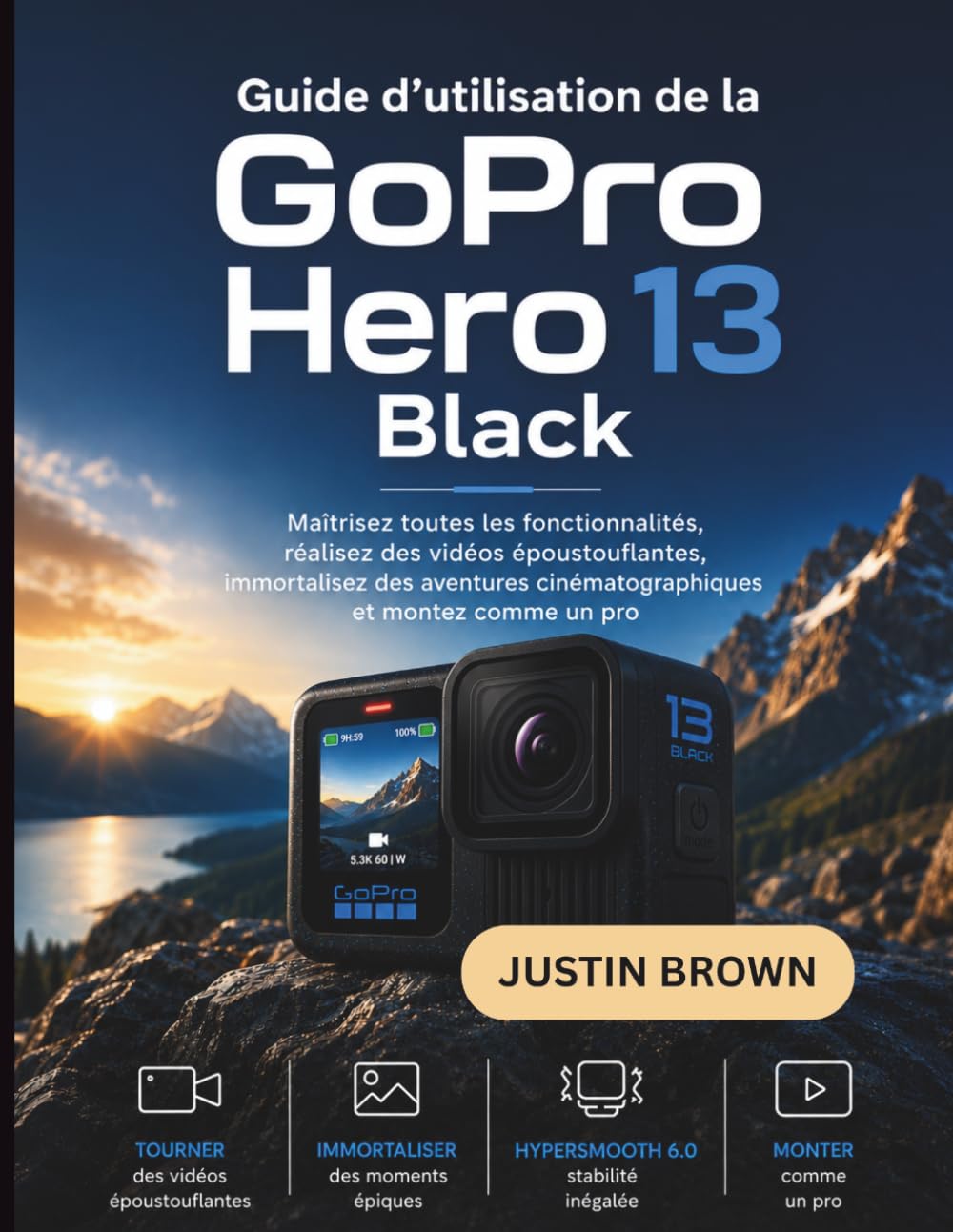 Guide d'utilisation de la GoPro Hero 13 Black: Maîtrisez toutes les fonctionnalités, réalisez des vidéos époustouflantes, immortalisez des aventures cinématographiques et montez comme un pro