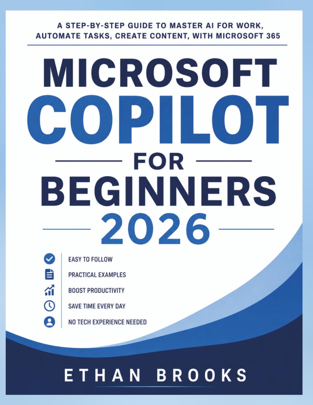 Microsoft Copilot for Beginners 2026: A Step-by-Step Guide to Master AI for Work, Automate Tasks, Create Content, with Microsoft 365