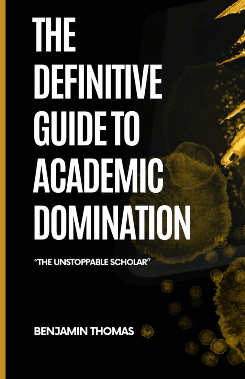 The Definitive Guide to Academic Domination: The Unstoppable Scholar