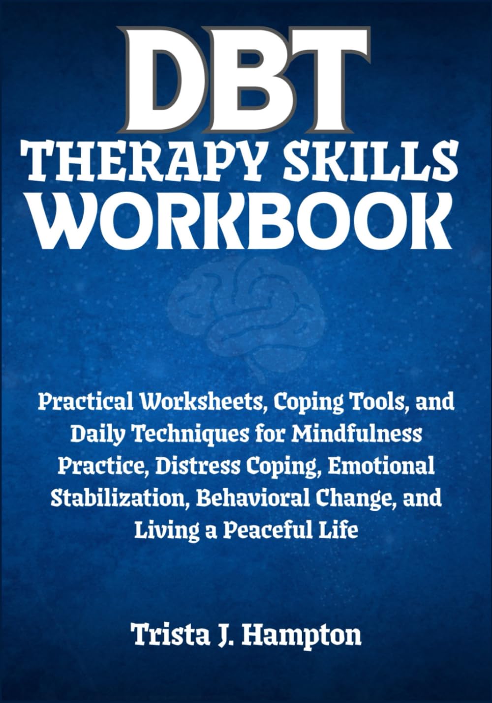 DBT Therapy Skills Workbook: Practical Worksheets, Coping Tools, and Daily Techniques for Mindfulness Practice, Distress Coping, Emotional Stabilization, Behavioral Change, and Living a Peaceful Life