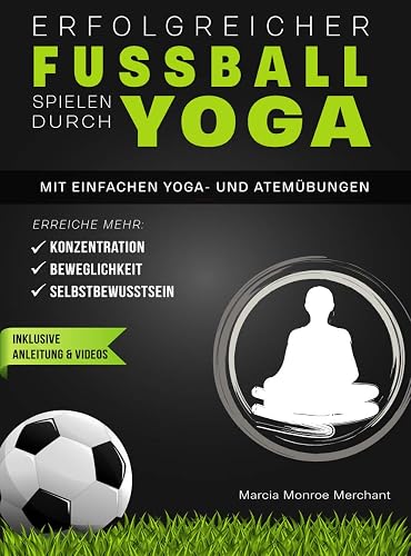 Erfolgreicher Fußball spielen durch Yoga: Erreiche mehr Konzentration, Beweglichkeit und Selbstbewusstsein! Mit einfachen Yoga- und Atemübungen - inklusive Anleitung und Videos