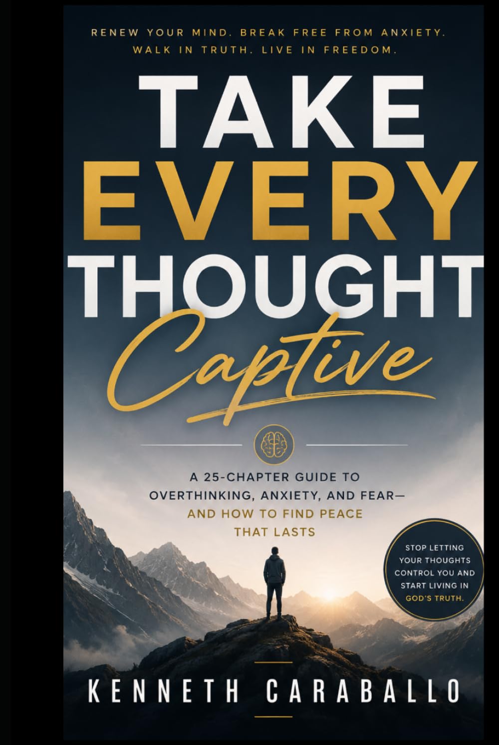 Take Every Thought Captive: Winning the Battle in Your Mind Through Truth, Faith, and Discipline