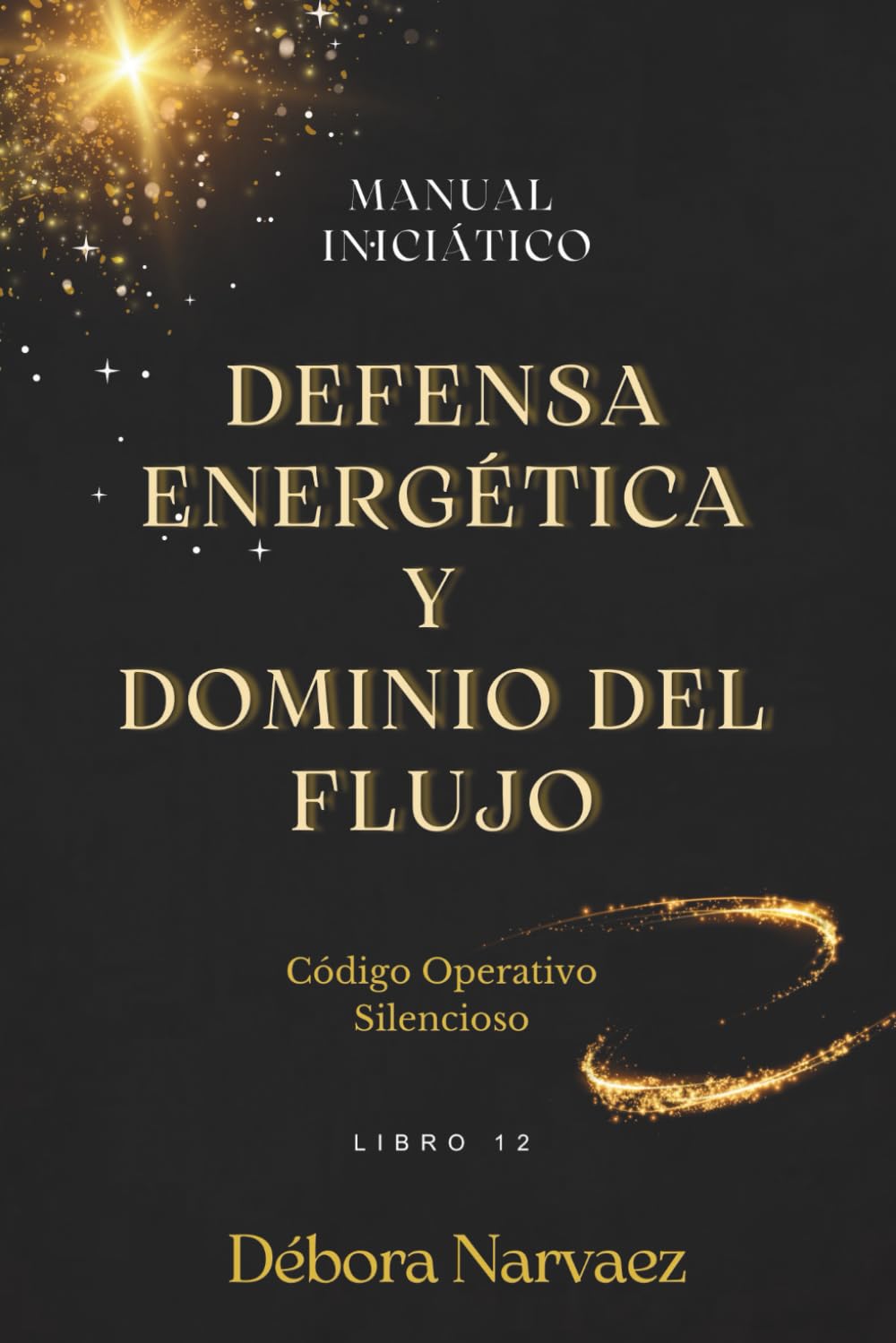 DEFENSA ENERGÉTICA Y DOMINIO DEL FLUJO: MANUAL INICIÁTICO (CREAR- Códigos Ocultos EXPLICADOS Y REVELADOS)
