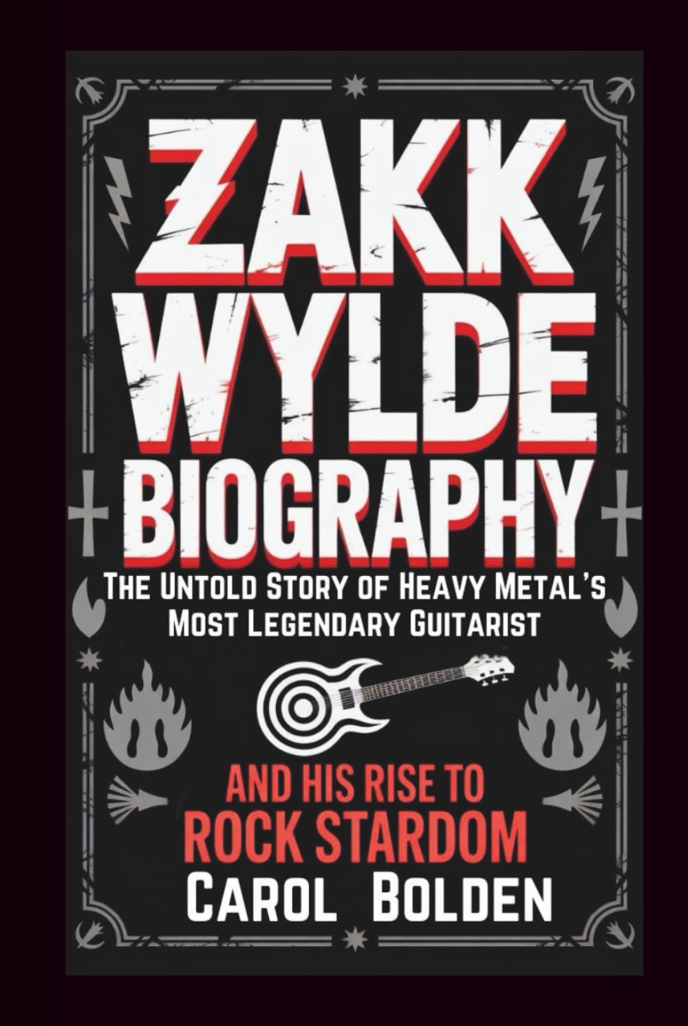 ZAKK WYLDE BIOGRAPHY: The Untold Story of Heavy Metal's Most Legendary Guitarist and His Rise to Rock Stardom