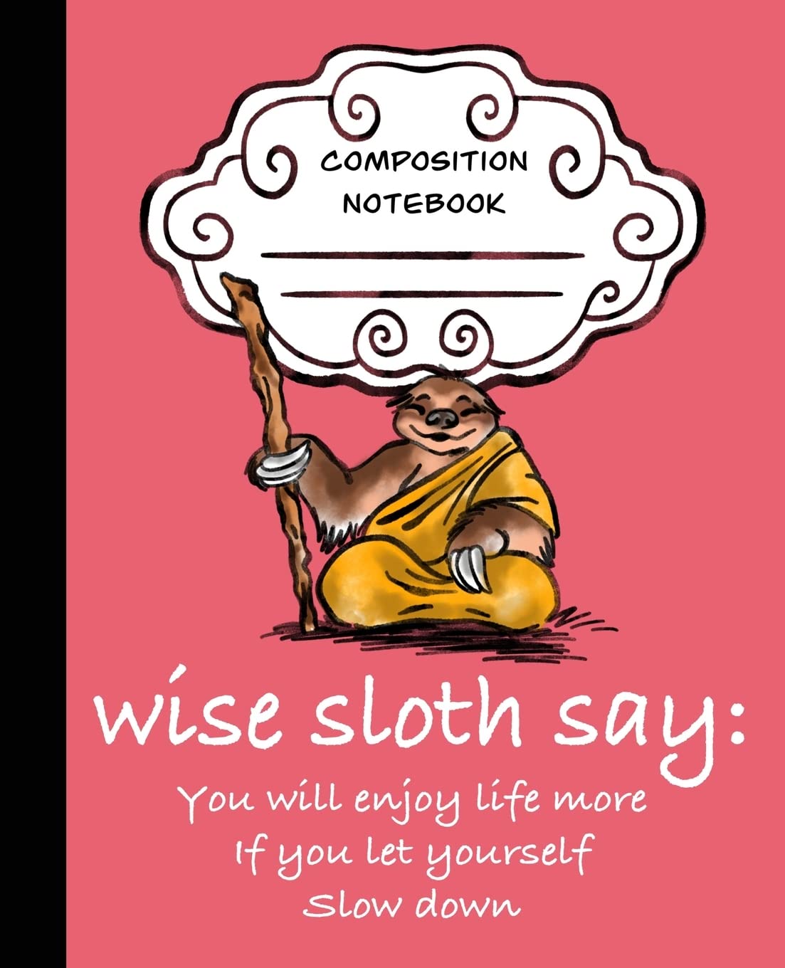 Wise Sloth Says: You Will Enjoy Life More If You Let Yourself Slow Down: 5 (Wise Sloth Composition Journal)