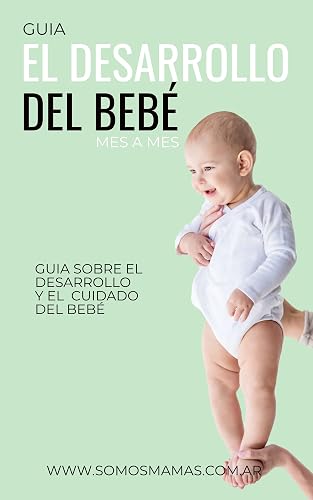 El desarrollo del bebé: ¡GUÍA MES A MES PARA SABER CÓMO CRECE TU BEBÉ! EL LIBRO DE BEBÉS MAS COMPLETO (Spanish Edition)