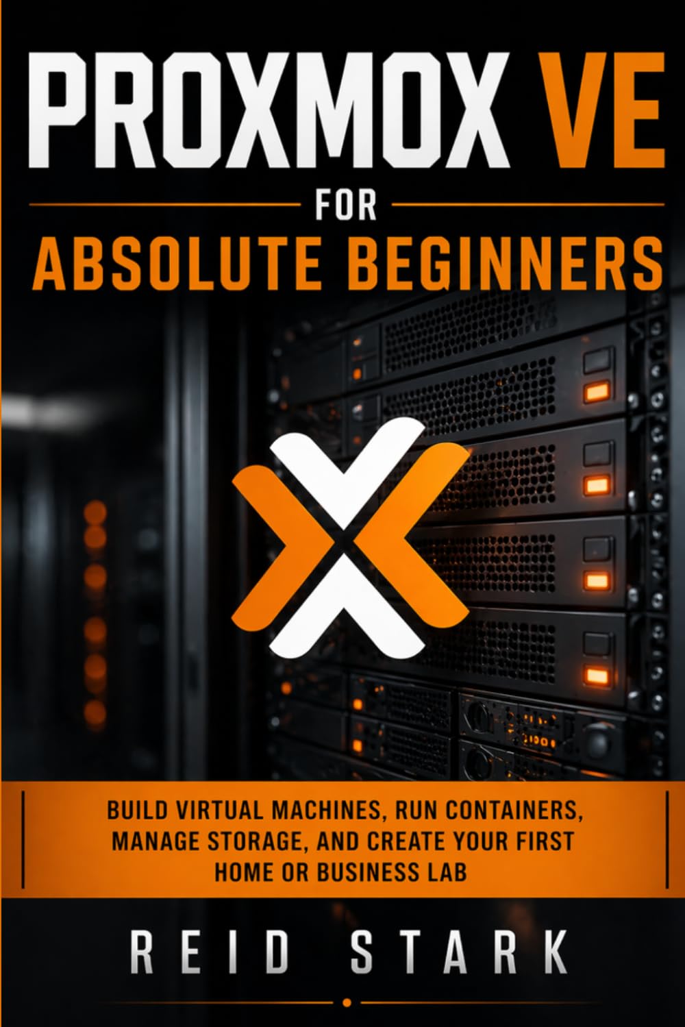 PROXMOX VE FOR ABSOLUTE BEGINNERS: Build Virtual Machines, Run Containers, Manage Storage, and Create Your First Home or Business Lab