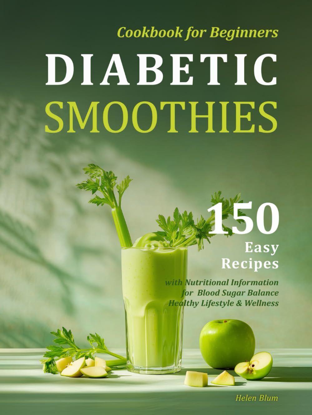 Diabetic Smoothies Cookbook for Beginners: 150 Easy Recipes with Nutritional Information for Blood Sugar Balance, Healthy Lifestyle & Wellness