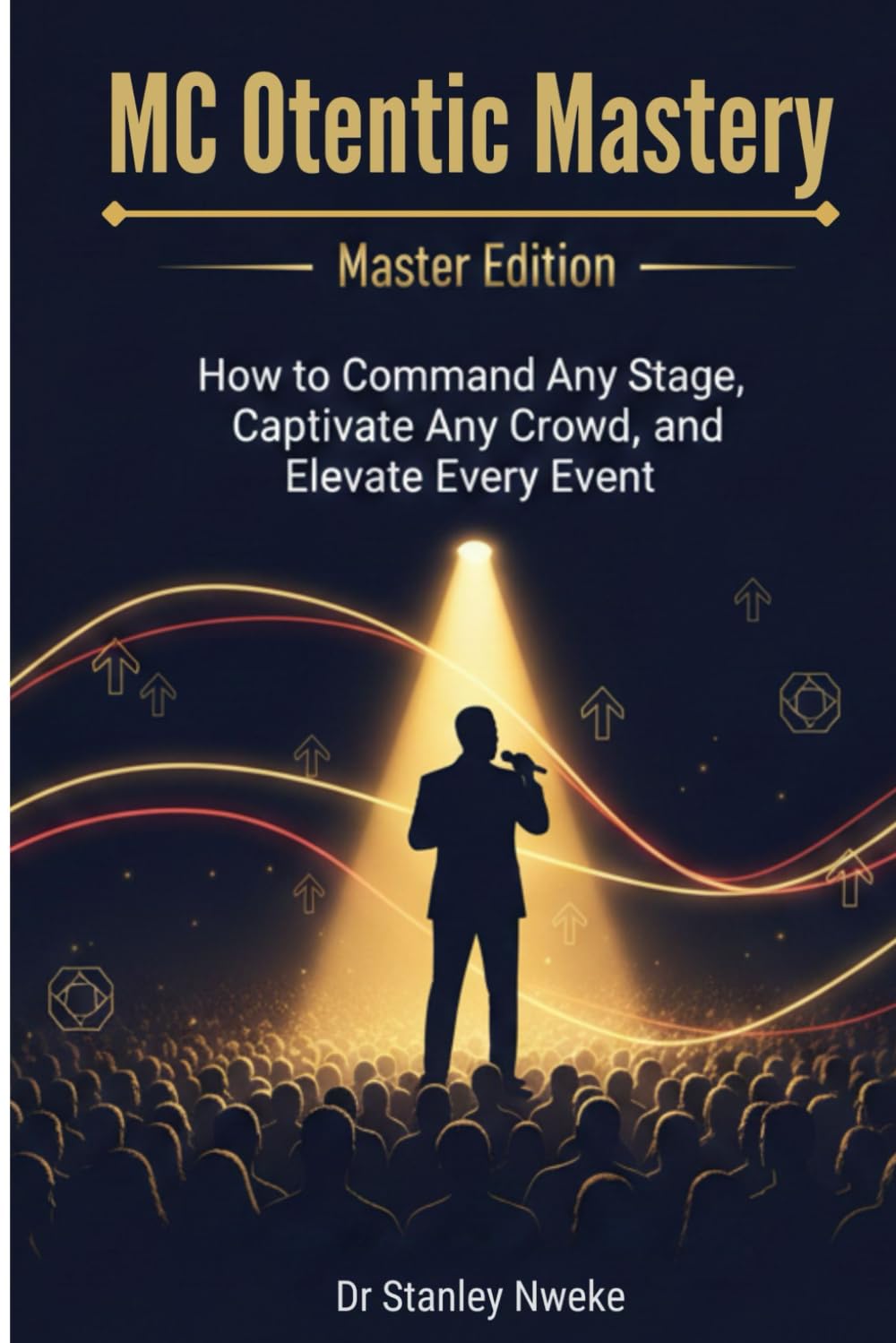 MC OTENTIC MASTERY MASTER EDITION: How to Command Any Stage, Captivate Any Crowd, and Elevate Every Event