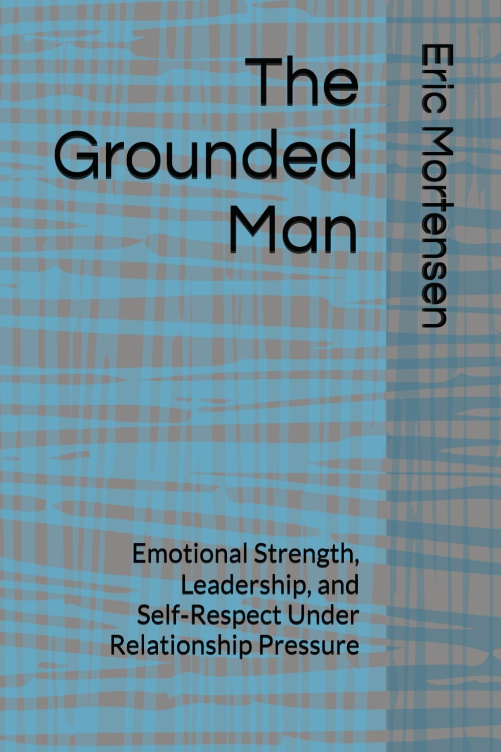 The Grounded Man: Emotional Strength, Leadership, and Self‑Respect Under Relationship Pressure
