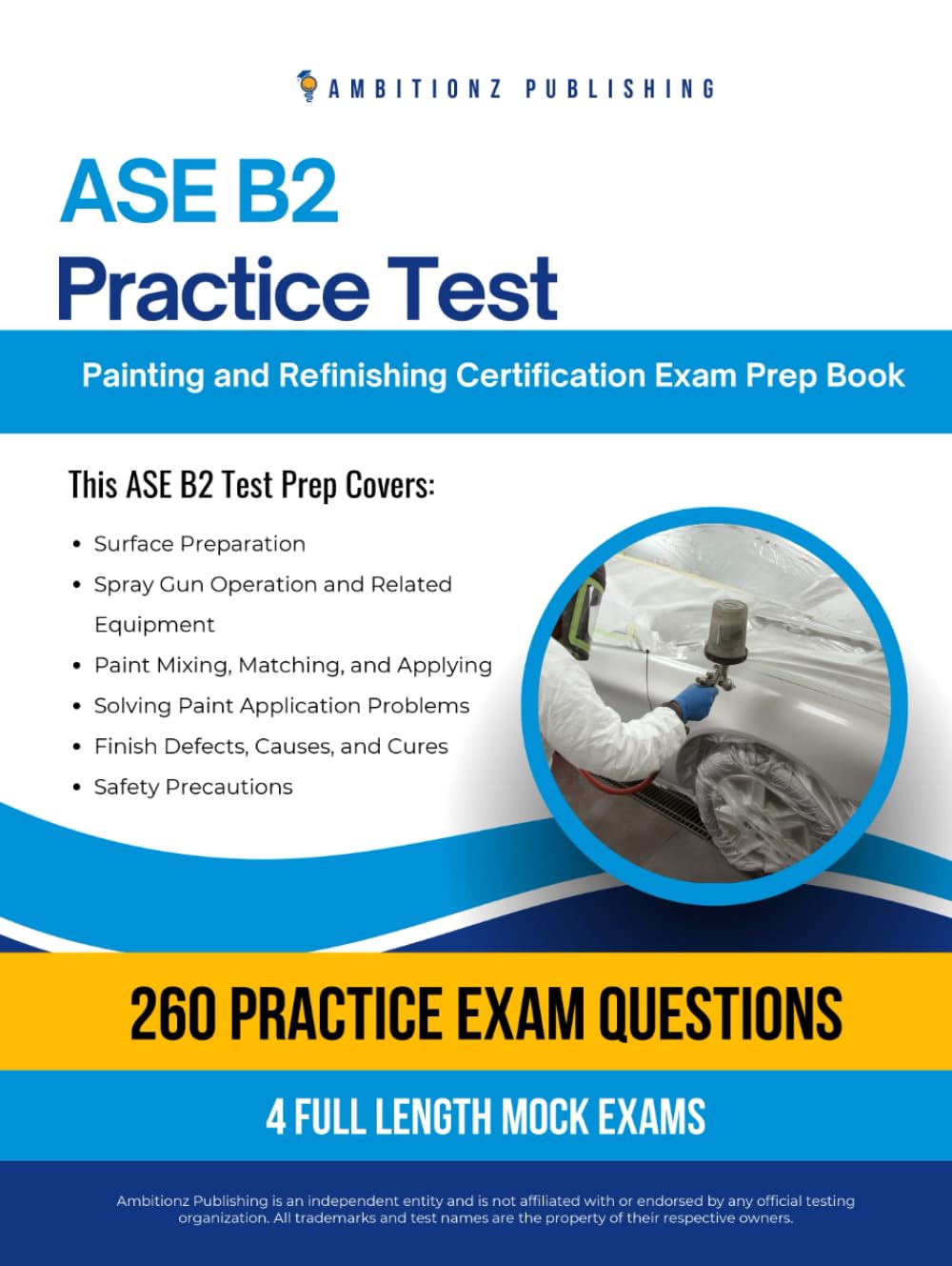 ASE B2 Practice Test: Master the ASE B2 Painting and Refinishing Exam with 260 Realistic Practice Questions, 4 Mock Tests, and Clear Answer Explanations to Boost Your Certification Success