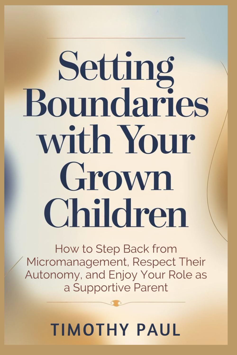 SETTING BOUNDARIES WITH YOUR GROWN CHILDREN: How to Step Back from Micromanagement, Respect Their Autonomy, and Enjoy Your Role as a Supportive Parent (Self-Help)