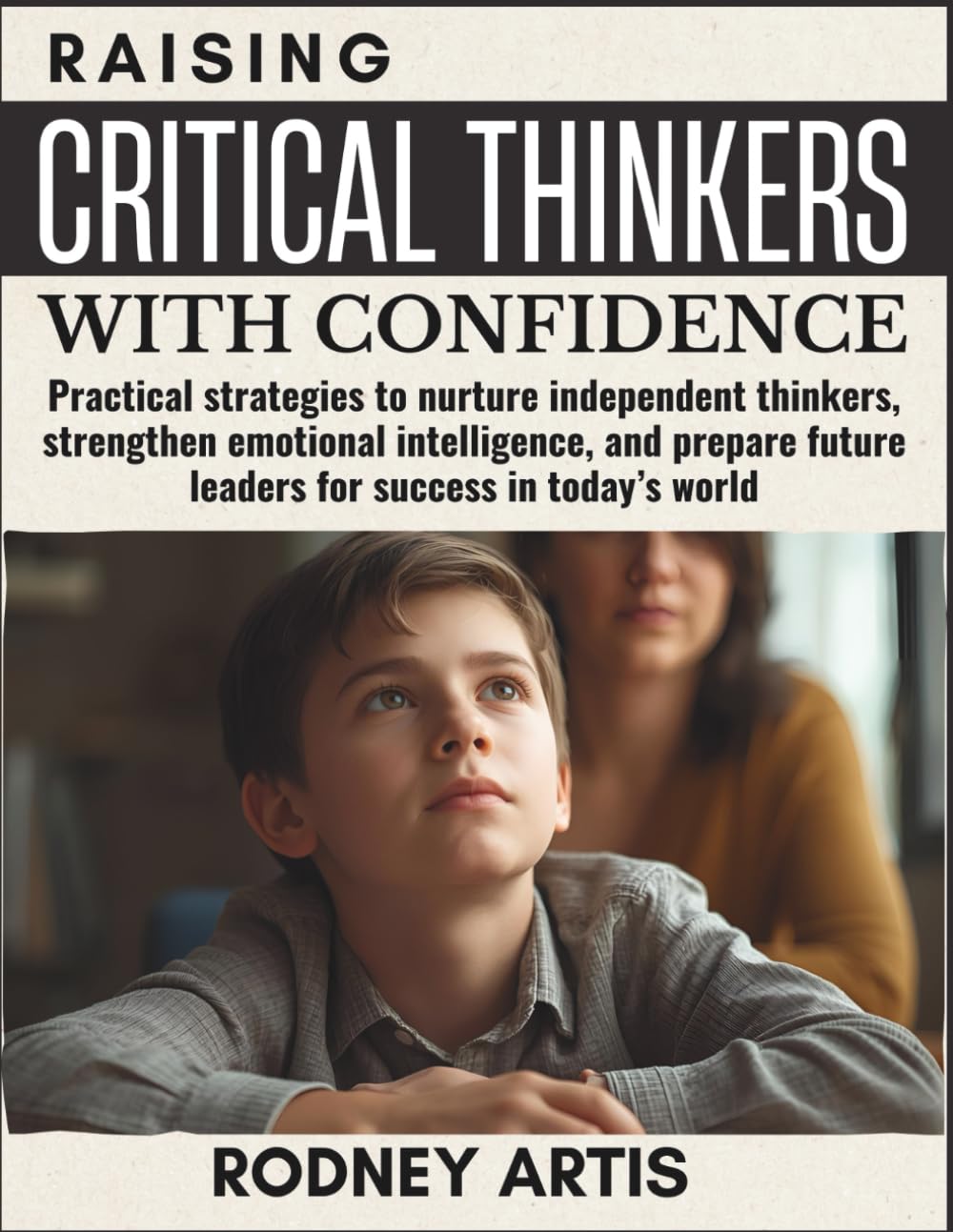 Raising Critical thinkers with Confidence: Practical strategies to nurture independent thinkers, strengthen emotional intelligence, and prepare future leaders for success in today’s world