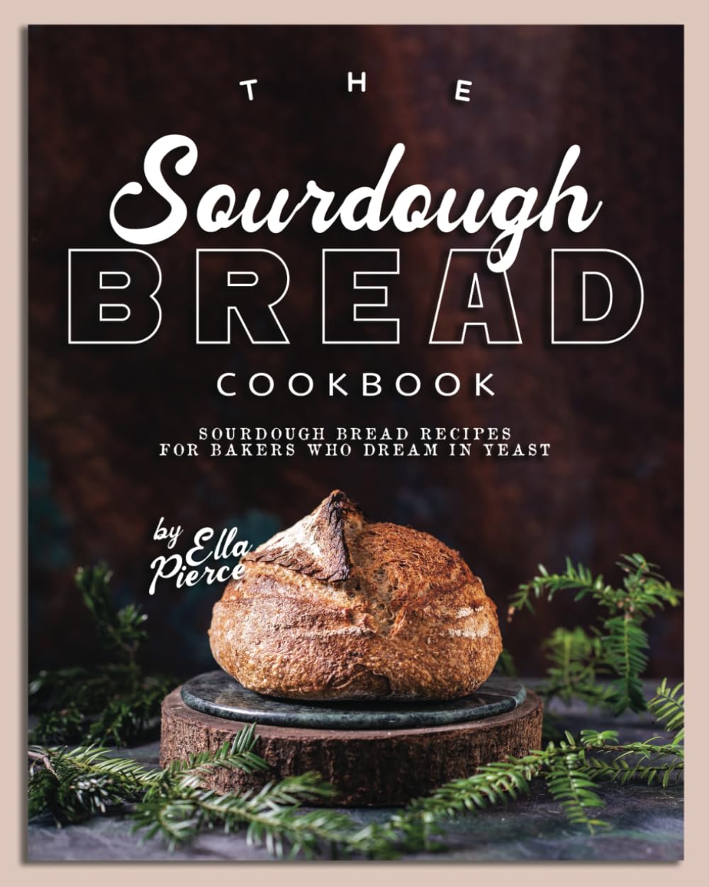 The Sourdough Bread Cookbook: Sourdough Bread Recipes for Bakers Who Dream in Yeast