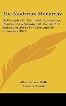 The Moderate Monarchy: Or Principles of the British Constitution, Described in a Narrative of the Life and Maxims of Alfred the Great and His Counselors