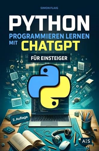 Python programmieren lernen mit ChatGPT: Als Einsteiger 5-mal schneller professionelle Anwendungen programmieren mit Künstlicher Intelligenz (KI)