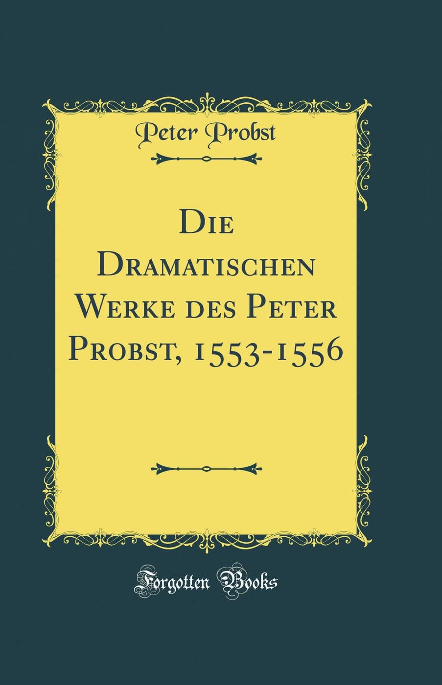 Die Dramatischen Werke des Peter Probst, 1553-1556 (Classic Reprint)