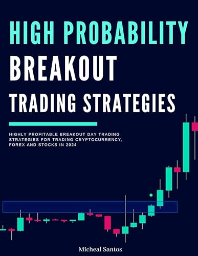 High Probability Breakout Trading Strategies: Highly Profitable Breakout Day Trading Strategies for Trading Cryptocurrency, Forex and Stocks (The Day Trader's Edge In 2024)