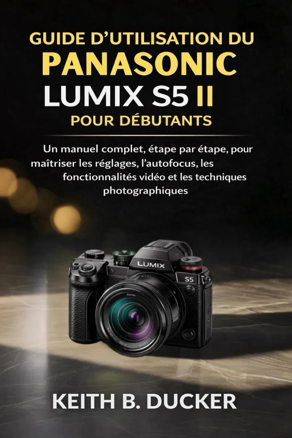 GUIDE D'UTILISATION DU PANASONIC LUMIX S5 II POUR DÉBUTANTS: Un manuel complet, étape par étape, pour maîtriser les réglages, l'autofocus, les fonctionnalités vidéo et les techniques photographiques.