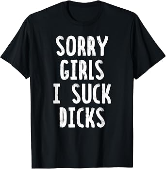 Sorry Girls, I Suck Dicks T-Shirt