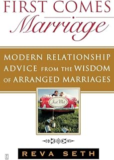 First Comes Marriage: Modern Relationship Advice from the Wisdom of Arranged Marriages