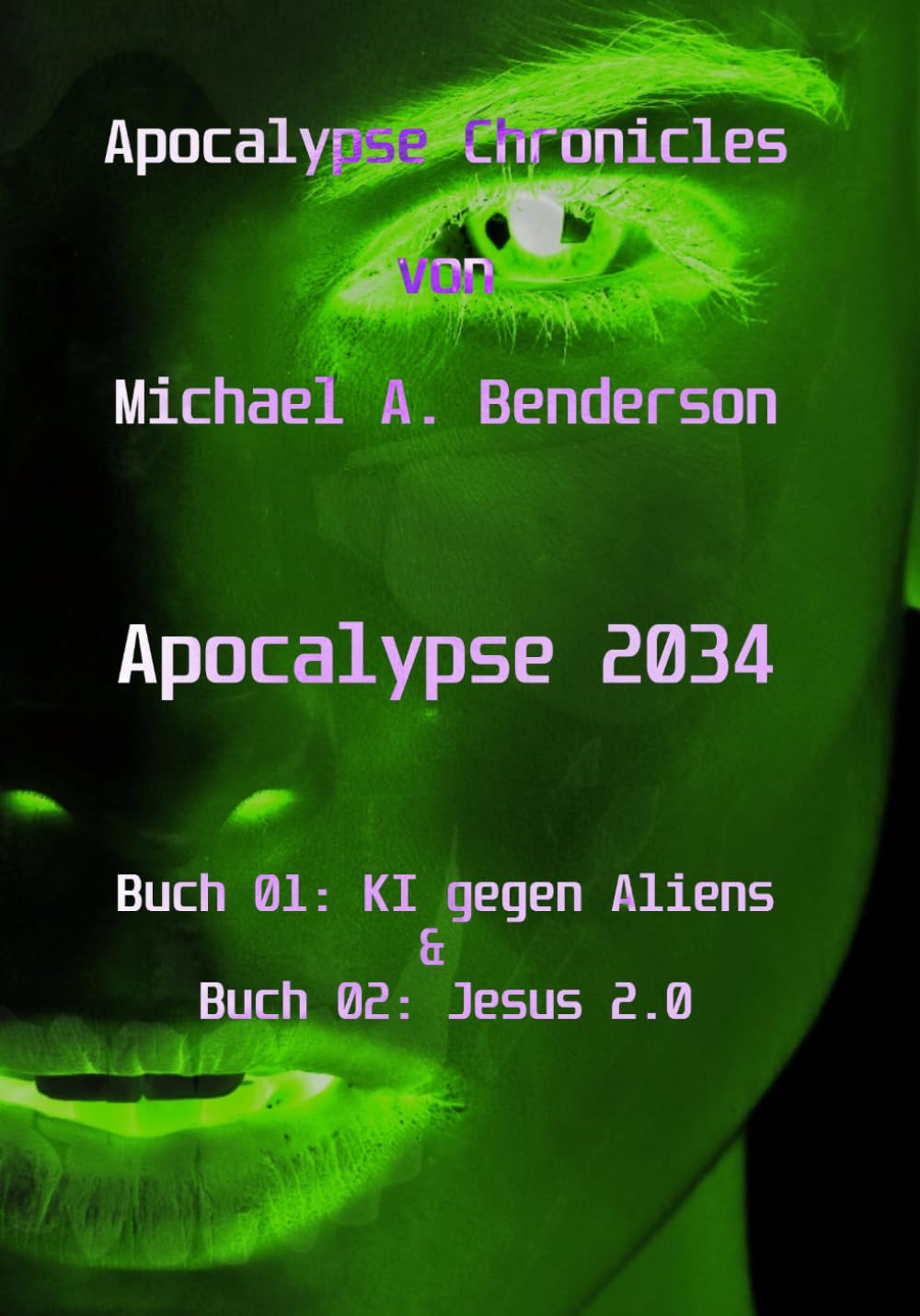 Apocalypse 2034: KI gegen Aliens & Jesus 2.0: Auto-fiktionaler Sci-Fi Roman von Michael A. Benderson (Apocalypse Chronicles)