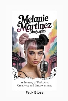 MELANIE MARTINEZ BIOGRAPHY A Journey of Darkness, Creativity, and Empowerment