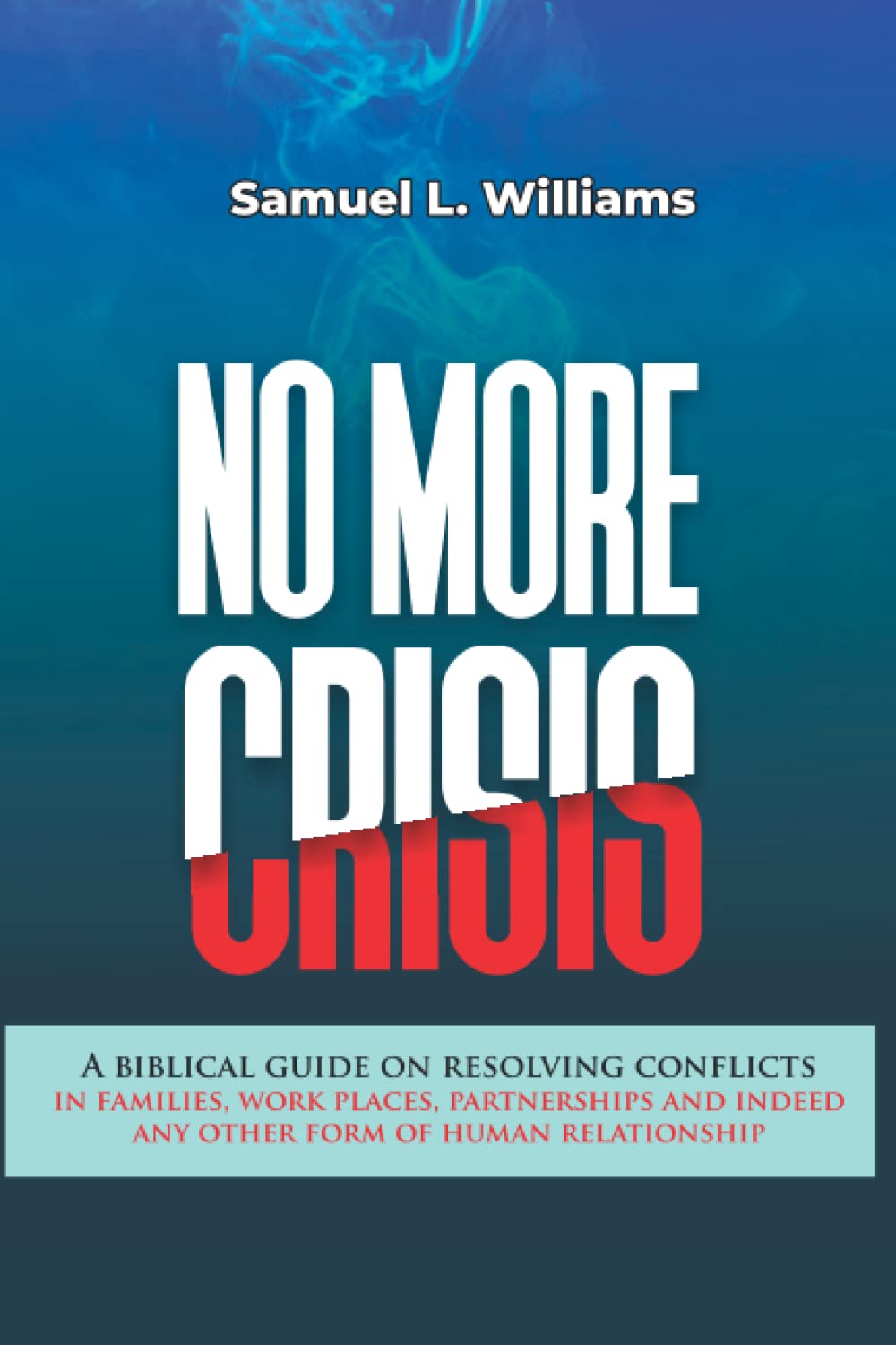 NO MORE CRISIS: A biblical guide on resolving conflicts in families, work places, partnerships and indeed any other form of human relationship