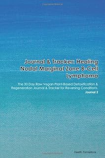 Journal & Tracker: Healing Nodal Marginal Zone B-Cell Lymphoma: The 30 Day Raw Vegan Plant-Based Detoxification & Regeneration Journal & Tracker for Reversing Conditions. Journal 2