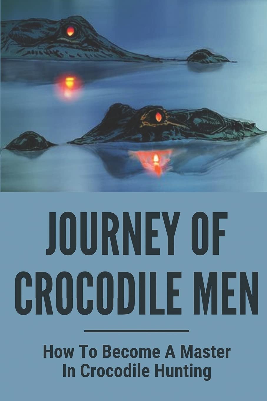 Independently Published Journey Of Crocodile Men: How To Become A Master In Crocodile Hunting: History And Adventures Of Crocodile Hunters